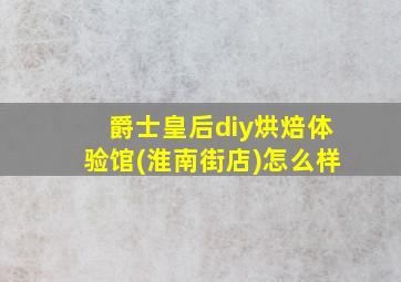 爵士皇后diy烘焙体验馆(淮南街店)怎么样