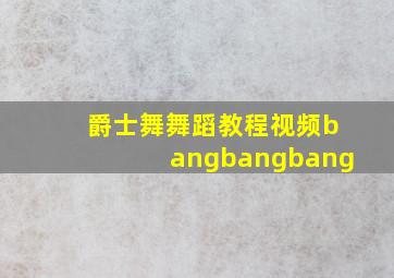 爵士舞舞蹈教程视频bangbangbang