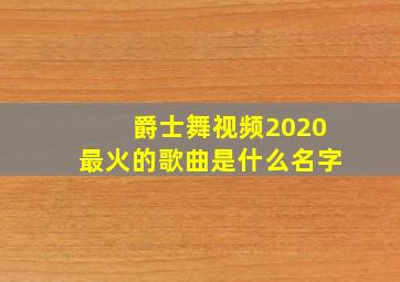 爵士舞视频2020最火的歌曲是什么名字