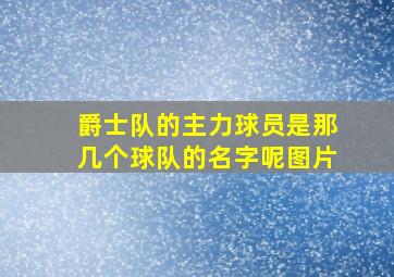 爵士队的主力球员是那几个球队的名字呢图片