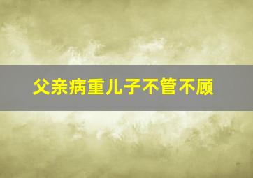 父亲病重儿子不管不顾