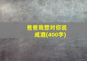 爸爸我想对你说戒酒(400字)