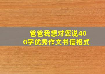 爸爸我想对您说400字优秀作文书信格式