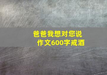 爸爸我想对您说作文600字戒酒