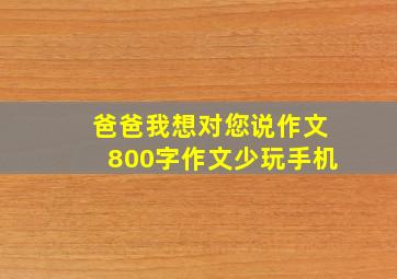 爸爸我想对您说作文800字作文少玩手机