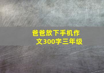 爸爸放下手机作文300字三年级