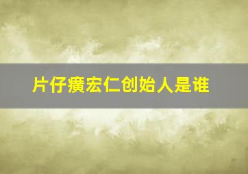 片仔癀宏仁创始人是谁