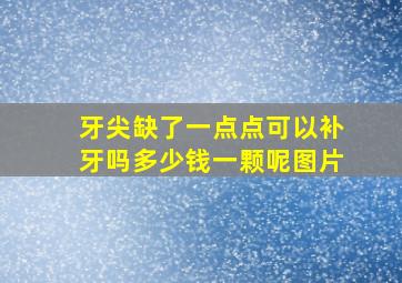 牙尖缺了一点点可以补牙吗多少钱一颗呢图片