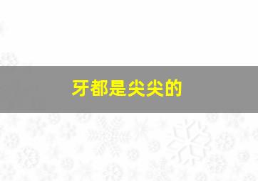 牙都是尖尖的