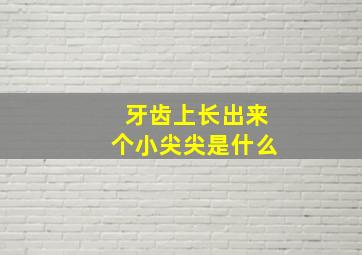 牙齿上长出来个小尖尖是什么