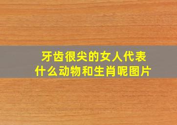 牙齿很尖的女人代表什么动物和生肖呢图片