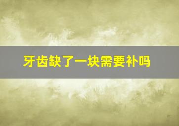 牙齿缺了一块需要补吗