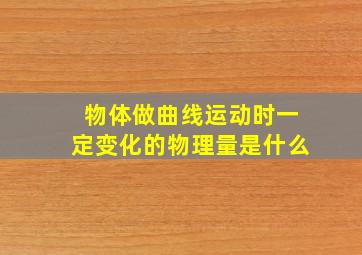 物体做曲线运动时一定变化的物理量是什么