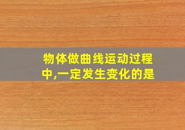 物体做曲线运动过程中,一定发生变化的是