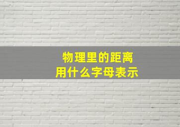 物理里的距离用什么字母表示