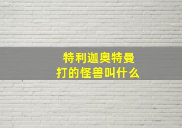 特利迦奥特曼打的怪兽叫什么