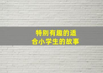 特别有趣的适合小学生的故事