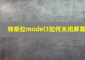 特斯拉model3如何关闭屏幕