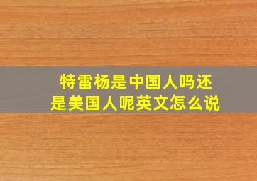 特雷杨是中国人吗还是美国人呢英文怎么说