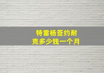 特雷杨签约耐克多少钱一个月