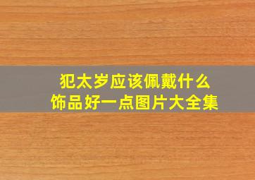 犯太岁应该佩戴什么饰品好一点图片大全集