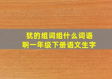 犹的组词组什么词语啊一年级下册语文生字