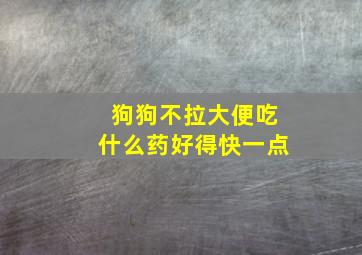 狗狗不拉大便吃什么药好得快一点