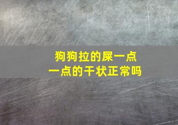 狗狗拉的屎一点一点的干状正常吗