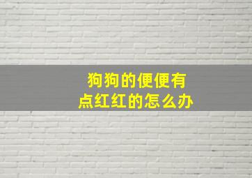 狗狗的便便有点红红的怎么办