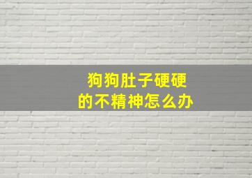 狗狗肚子硬硬的不精神怎么办