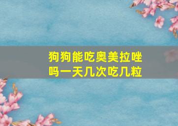 狗狗能吃奥美拉唑吗一天几次吃几粒