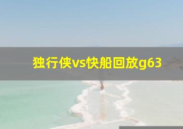 独行侠vs快船回放g63