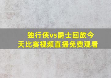 独行侠vs爵士回放今天比赛视频直播免费观看