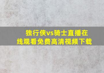 独行侠vs骑士直播在线观看免费高清视频下载