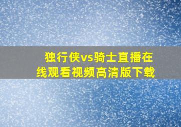 独行侠vs骑士直播在线观看视频高清版下载