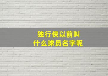 独行侠以前叫什么球员名字呢