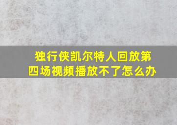 独行侠凯尔特人回放第四场视频播放不了怎么办