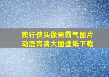 独行侠头像男霸气图片动漫高清大图壁纸下载