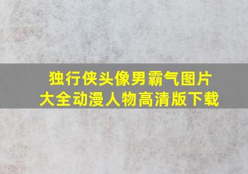 独行侠头像男霸气图片大全动漫人物高清版下载