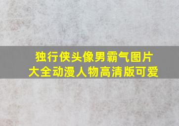 独行侠头像男霸气图片大全动漫人物高清版可爱