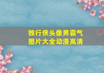 独行侠头像男霸气图片大全动漫高清