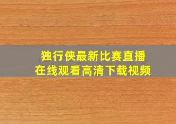 独行侠最新比赛直播在线观看高清下载视频