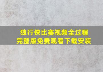 独行侠比赛视频全过程完整版免费观看下载安装