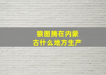 狼图腾在内蒙古什么地方生产