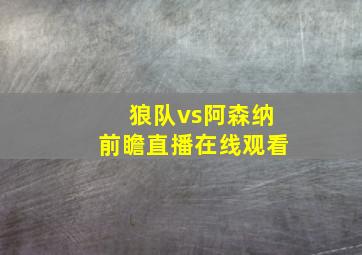 狼队vs阿森纳前瞻直播在线观看