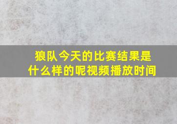 狼队今天的比赛结果是什么样的呢视频播放时间