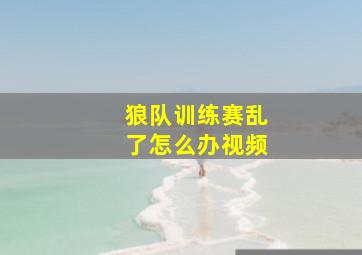 狼队训练赛乱了怎么办视频