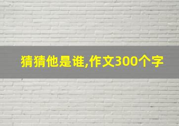 猜猜他是谁,作文300个字