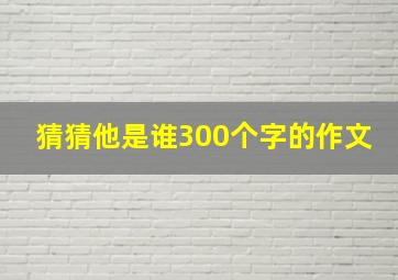 猜猜他是谁300个字的作文