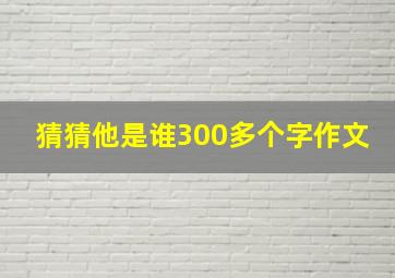 猜猜他是谁300多个字作文